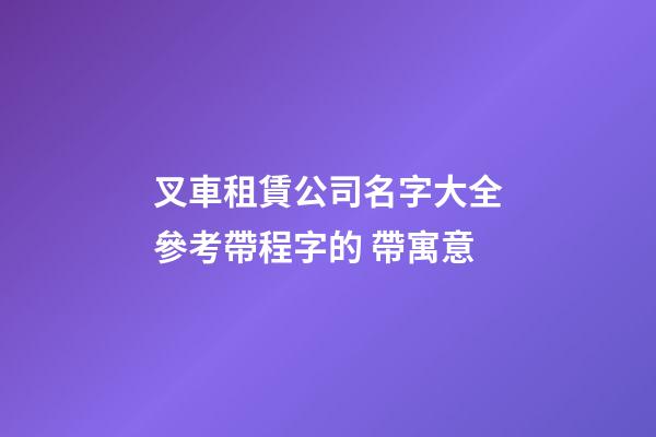 叉車租賃公司名字大全參考帶程字的 帶寓意-第1張-公司起名-玄機派